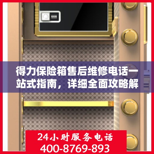 得力保险箱售后维修电话一站式指南，详细全面攻略解析