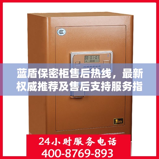 蓝盾保密柜售后热线，最新权威推荐及售后支持服务指南