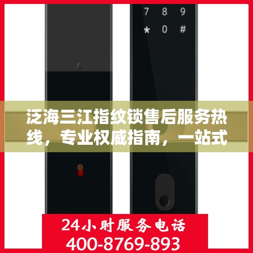 泛海三江指纹锁售后服务热线，专业权威指南，一站式解决您的售后问题