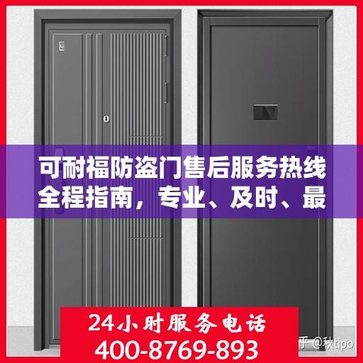 可耐福防盗门售后服务热线全程指南，专业、及时、最新售后攻略