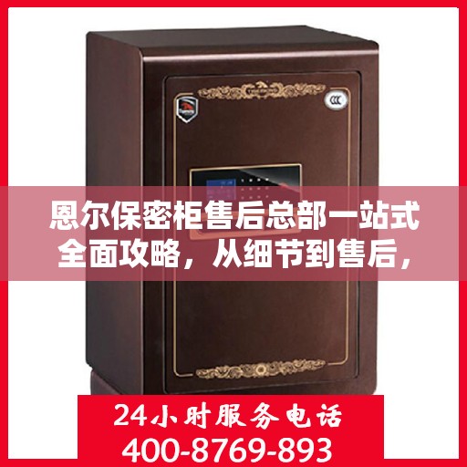 恩尔保密柜售后总部一站式全面攻略，从细节到售后，全方位解析！
