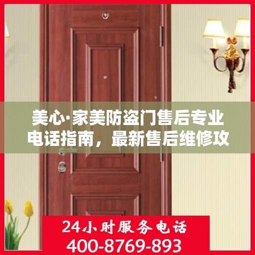 美心·家美防盗门售后专业电话指南，最新售后维修攻略