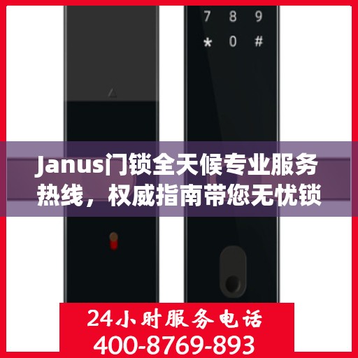 Janus门锁全天候专业服务热线，权威指南带您无忧锁事