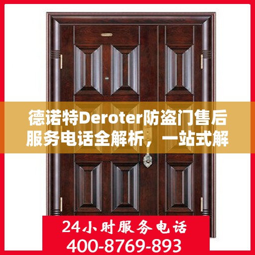 德诺特Deroter防盗门售后服务电话全解析，一站式解决您的疑问