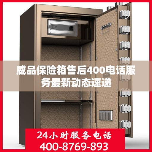 威品保险箱售后400电话服务最新动态速递