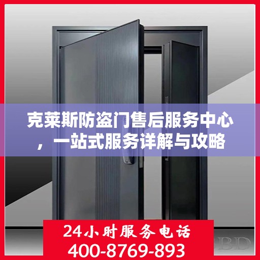 克莱斯防盗门售后服务中心，一站式服务详解与攻略