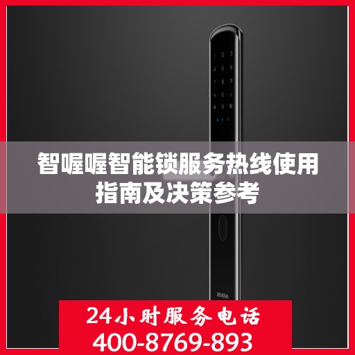 智喔喔智能锁服务热线使用指南及决策参考