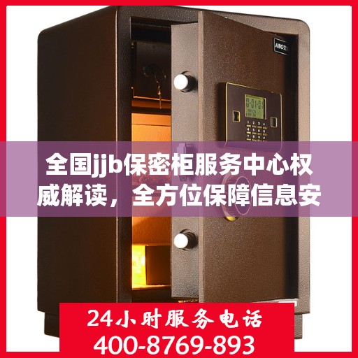 全国jjb保密柜服务中心权威解读，全方位保障信息安全