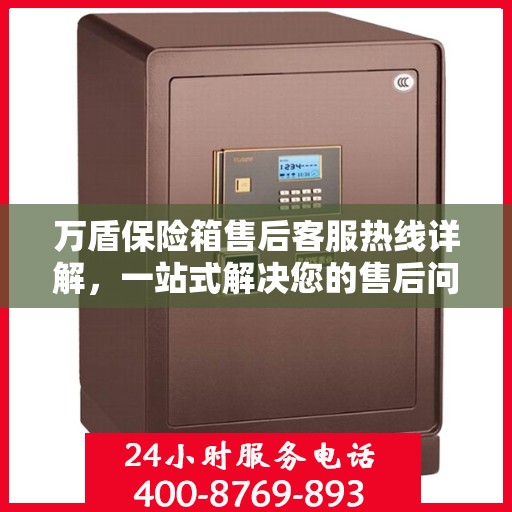 万盾保险箱售后客服热线详解，一站式解决您的售后问题