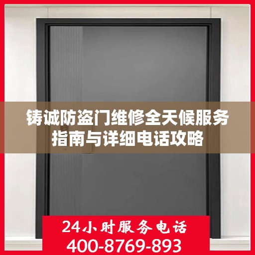 铸诚防盗门维修全天候服务指南与详细电话攻略