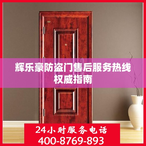辉乐豪防盗门售后服务热线权威指南