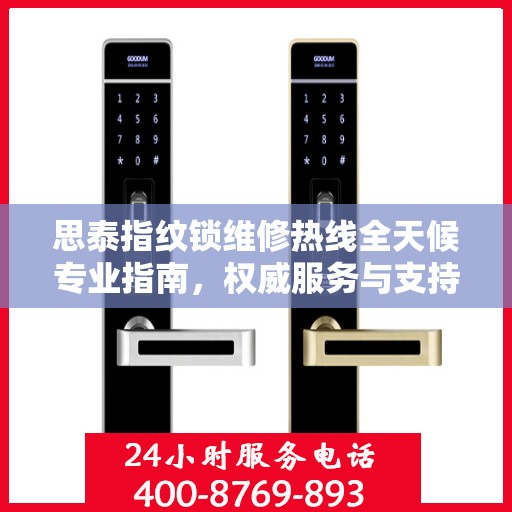 思泰指纹锁维修热线全天候专业指南，权威服务与支持体验