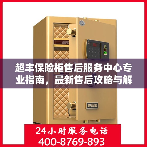超丰保险柜售后服务中心专业指南，最新售后攻略与解决方案