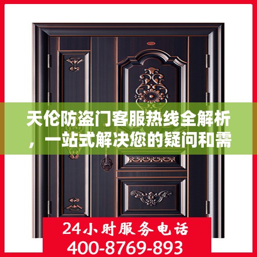 天伦防盗门客服热线全解析，一站式解决您的疑问和需求
