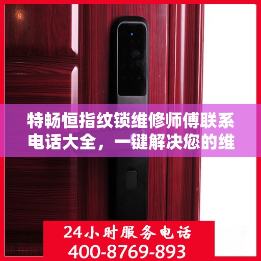 特畅恒指纹锁维修师傅联系电话大全，一键解决您的维修难题