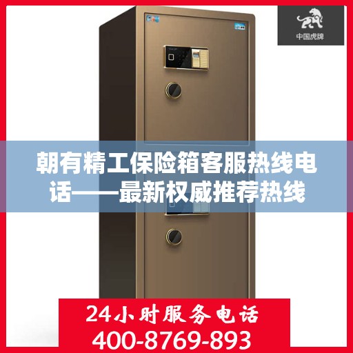 朝有精工保险箱客服热线电话——最新权威推荐热线