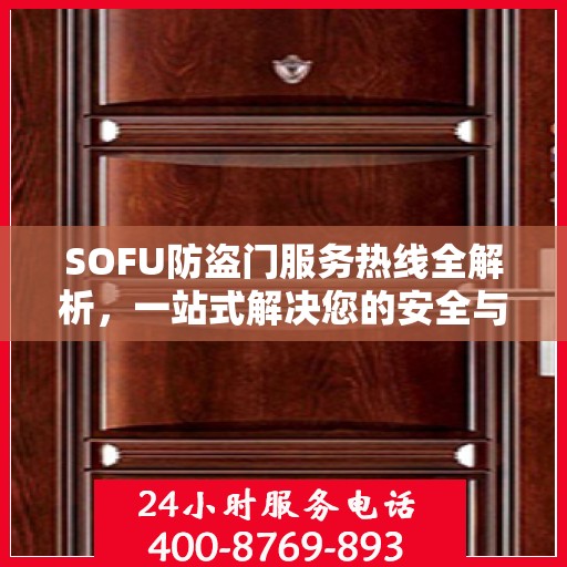 SOFU防盗门服务热线全解析，一站式解决您的安全与售后问题