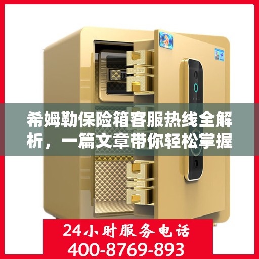 希姆勒保险箱客服热线全解析，一篇文章带你轻松掌握