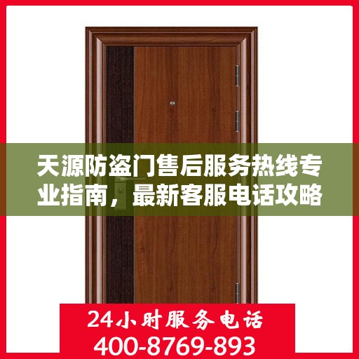 天源防盗门售后服务热线专业指南，最新客服电话攻略