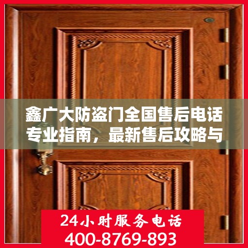 鑫广大防盗门全国售后电话专业指南，最新售后攻略与联系方式