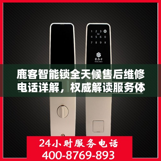 鹿客智能锁全天候售后维修电话详解，权威解读服务体验