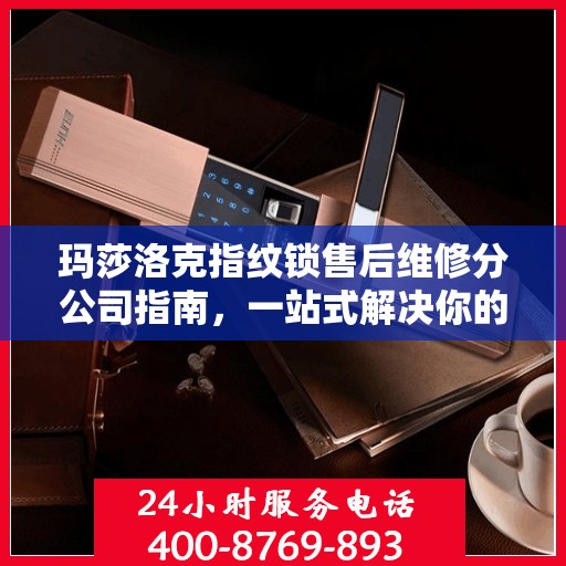 玛莎洛克指纹锁售后维修分公司指南，一站式解决你的锁事烦恼