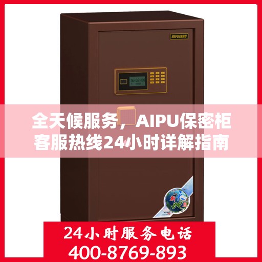 全天候服务，AIPU保密柜客服热线24小时详解指南