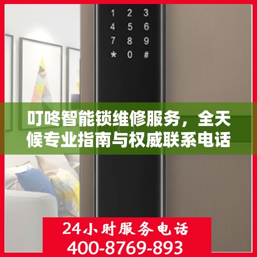 叮咚智能锁维修服务，全天候专业指南与权威联系电话