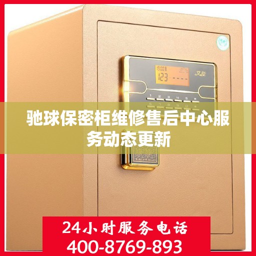 驰球保密柜维修售后中心服务动态更新