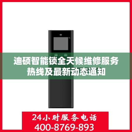 迪硕智能锁全天候维修服务热线及最新动态通知