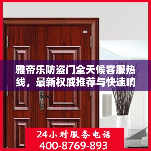 雅帝乐防盗门全天候客服热线，最新权威推荐与快速响应