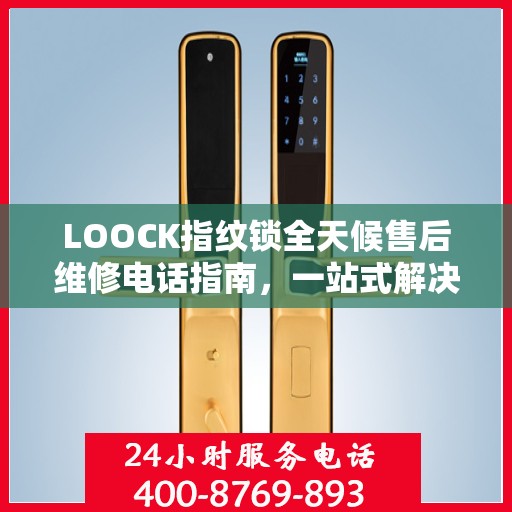 LOOCK指纹锁全天候售后维修电话指南，一站式解决您的服务需求
