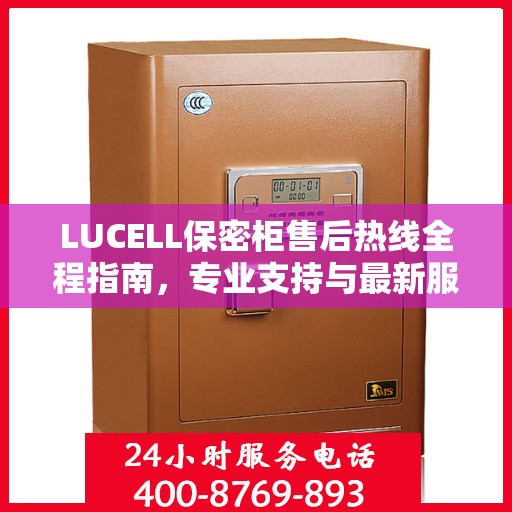 LUCELL保密柜售后热线全程指南，专业支持与最新服务攻略