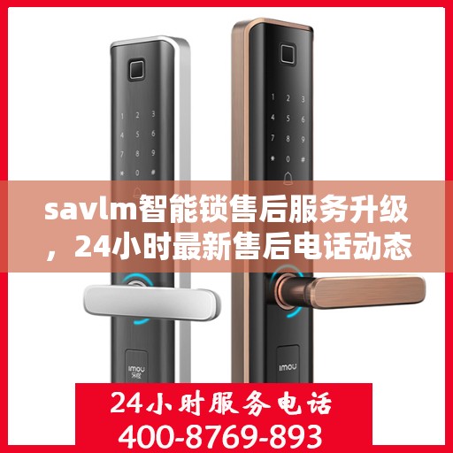 savlm智能锁售后服务升级，24小时最新售后电话动态