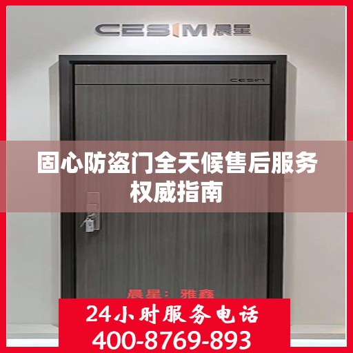 固心防盗门全天候售后服务权威指南