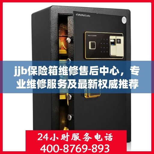 jjb保险箱维修售后中心，专业维修服务及最新权威推荐指南