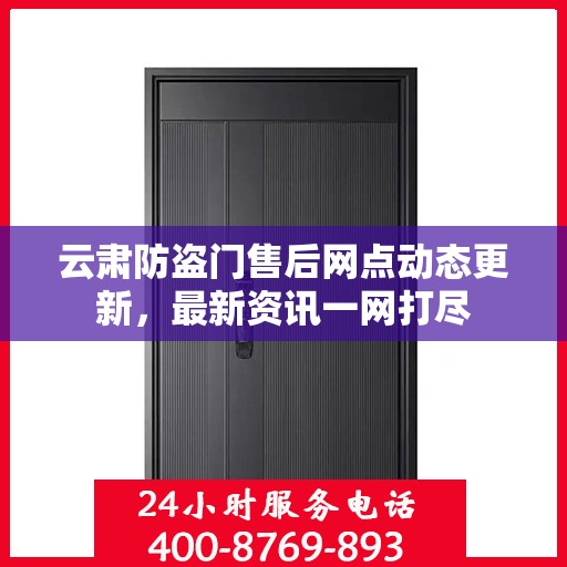 云肃防盗门售后网点动态更新，最新资讯一网打尽