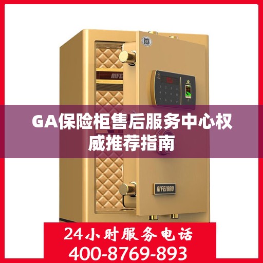 GA保险柜售后服务中心权威推荐指南