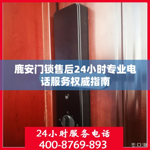 鹿安门锁售后24小时专业电话服务权威指南