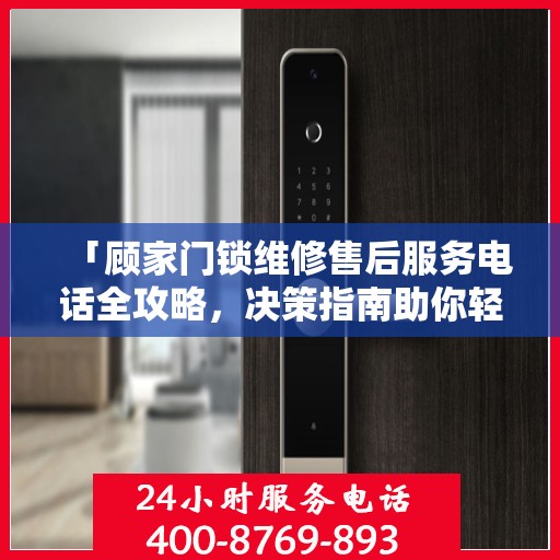 「顾家门锁维修售后服务电话全攻略，决策指南助你轻松解决问题」