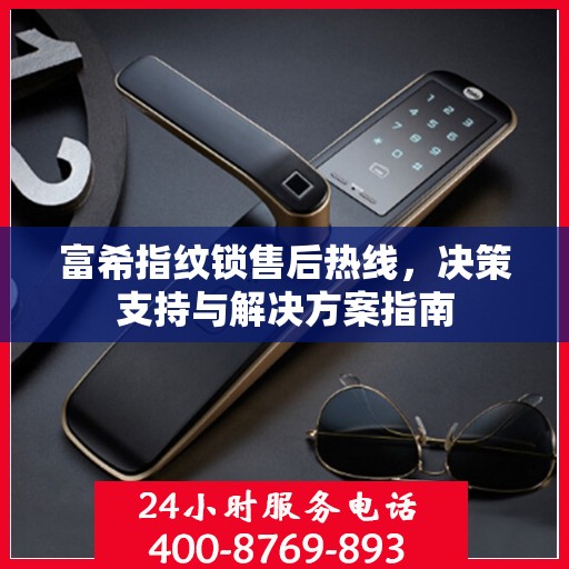 富希指纹锁售后热线，决策支持与解决方案指南