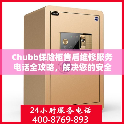 Chubb保险柜售后维修服务电话全攻略，解决您的安全与信任保障问题