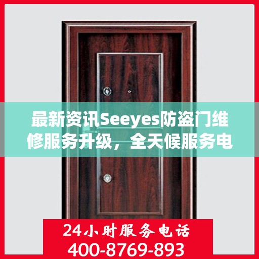 最新资讯Seeyes防盗门维修服务升级，全天候服务电话随时为您服务！