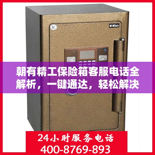 朝有精工保险箱客服电话全解析，一键通达，轻松解决您的疑问