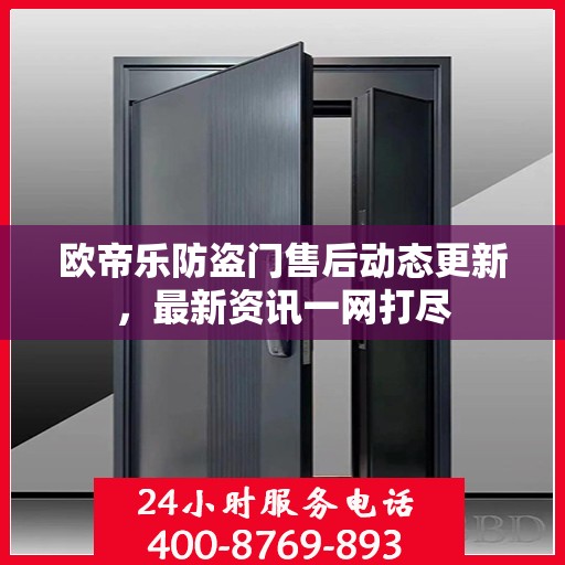 欧帝乐防盗门售后动态更新，最新资讯一网打尽