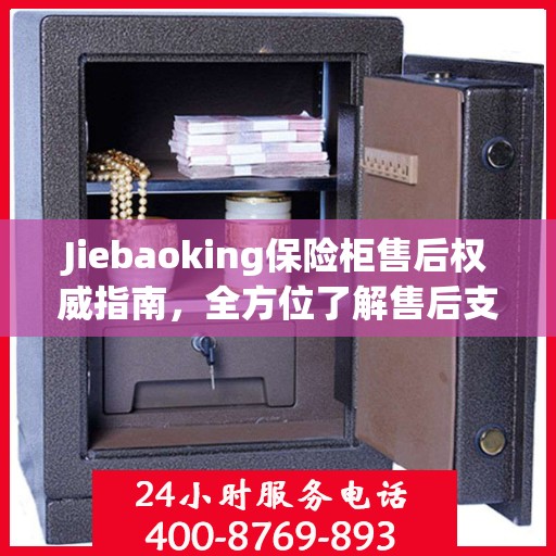 Jiebaoking保险柜售后权威指南，全方位了解售后支持与解决方案