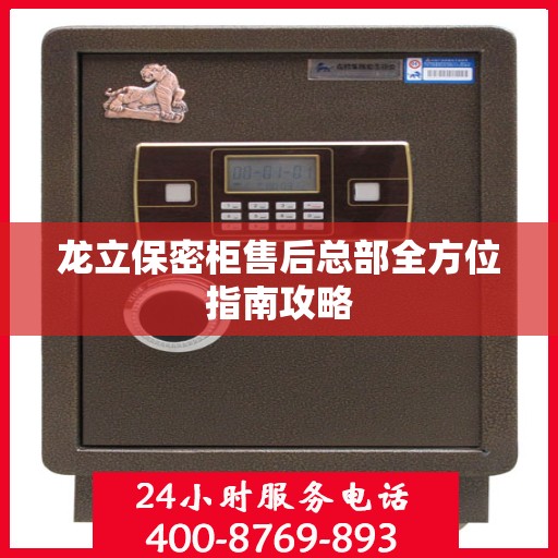 龙立保密柜售后总部全方位指南攻略