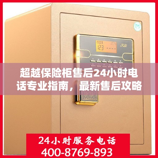 超越保险柜售后24小时电话专业指南，最新售后攻略与指南