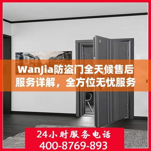WanJia防盗门全天候售后服务详解，全方位无忧服务体验攻略