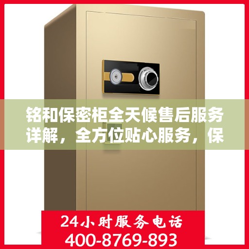 铭和保密柜全天候售后服务详解，全方位贴心服务，保障您的安全与便捷